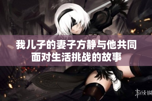 我儿子的妻子方静与他共同面对生活挑战的故事