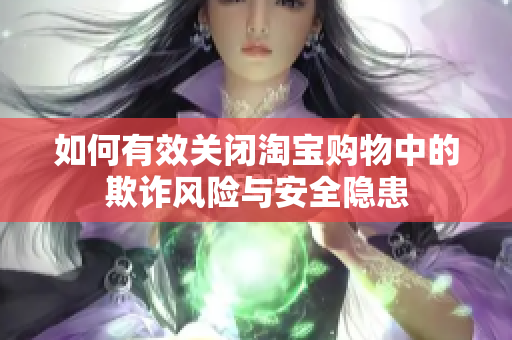 如何有效关闭淘宝购物中的欺诈风险与安全隐患