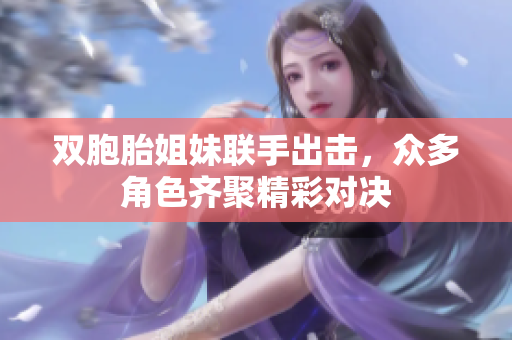 双胞胎姐妹联手出击，众多角色齐聚精彩对决