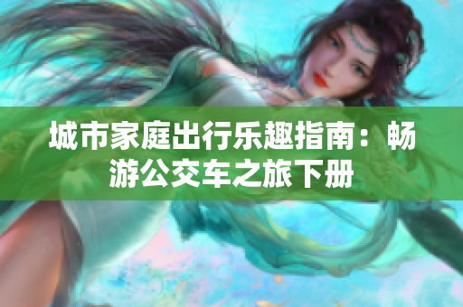 城市家庭出行乐趣指南：畅游公交车之旅下册