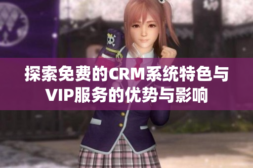 探索免费的CRM系统特色与VIP服务的优势与影响