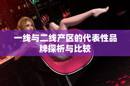 一线与二线产区的代表性品牌探析与比较