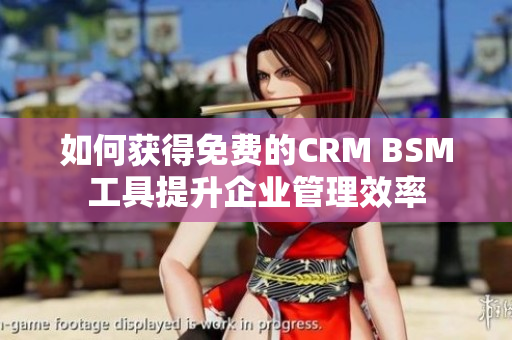 如何获得免费的CRM BSM工具提升企业管理效率
