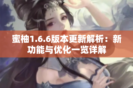 蜜柚1.6.6版本更新解析：新功能与优化一览详解