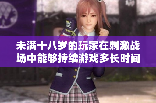 未满十八岁的玩家在刺激战场中能够持续游戏多长时间