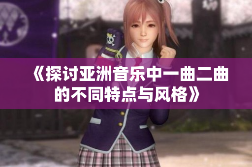 《探讨亚洲音乐中一曲二曲的不同特点与风格》