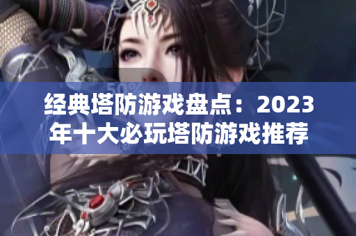 经典塔防游戏盘点：2023年十大必玩塔防游戏推荐