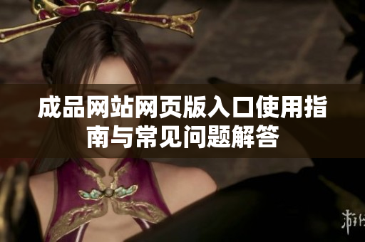 成品网站网页版入口使用指南与常见问题解答