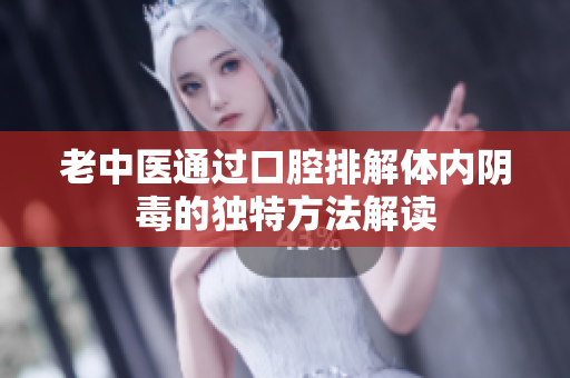 老中医通过口腔排解体内阴毒的独特方法解读