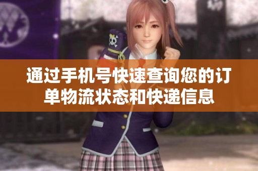 通过手机号快速查询您的订单物流状态和快递信息