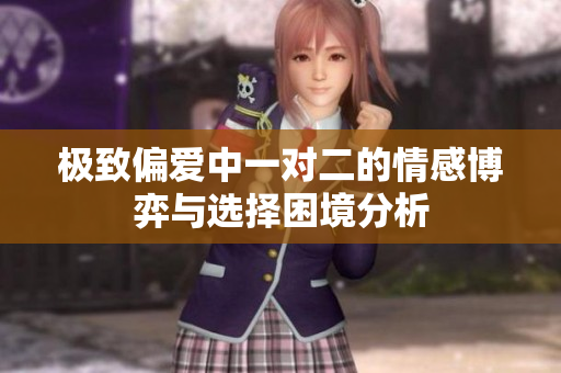 极致偏爱中一对二的情感博弈与选择困境分析