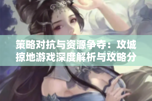策略对抗与资源争夺：攻城掠地游戏深度解析与攻略分享