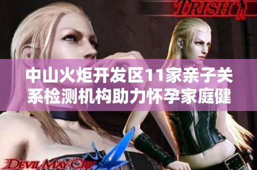 中山火炬开发区11家亲子关系检测机构助力怀孕家庭健康关注