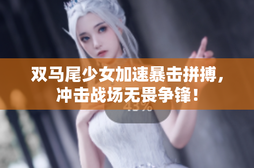 双马尾少女加速暴击拼搏，冲击战场无畏争锋！