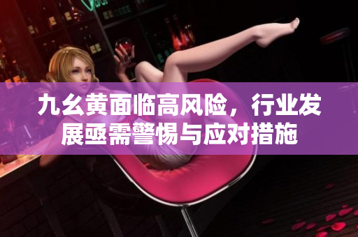 九幺黄面临高风险，行业发展亟需警惕与应对措施