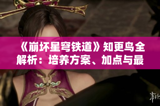 《崩坏星穹铁道》知更鸟全解析：培养方案、加点与最佳配队技巧