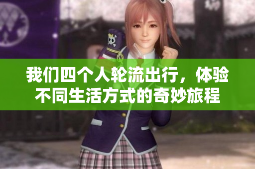 我们四个人轮流出行，体验不同生活方式的奇妙旅程