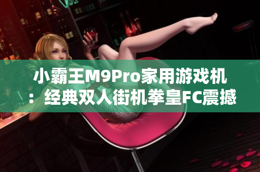 小霸王M9Pro家用游戏机：经典双人街机拳皇FC震撼回归