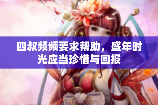 四叔频频要求帮助，盛年时光应当珍惜与回报