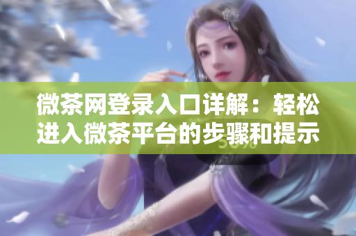 微茶网登录入口详解：轻松进入微茶平台的步骤和提示
