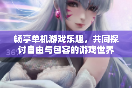 畅享单机游戏乐趣，共同探讨自由与包容的游戏世界