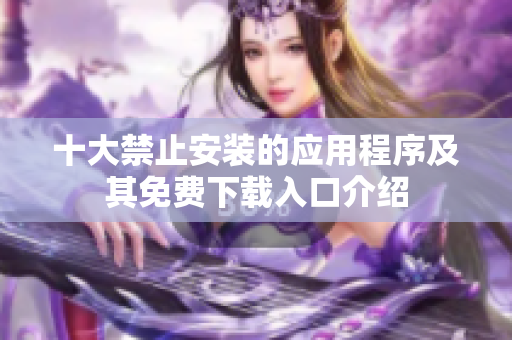 十大禁止安装的应用程序及其免费下载入口介绍