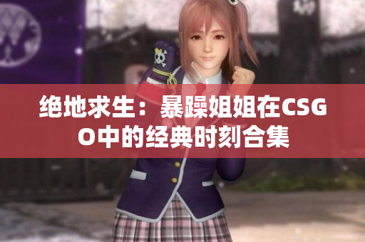 绝地求生：暴躁姐姐在CSGO中的经典时刻合集