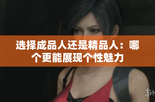 选择成品人还是精品人：哪个更能展现个性魅力