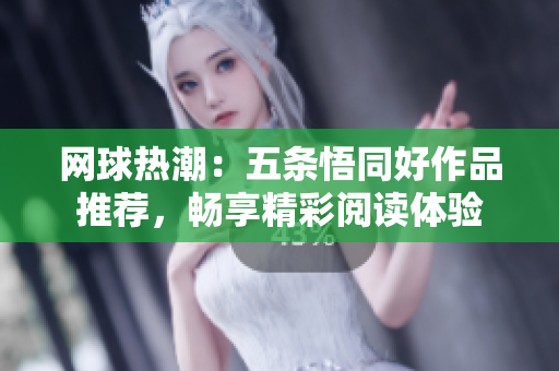 网球热潮：五条悟同好作品推荐，畅享精彩阅读体验