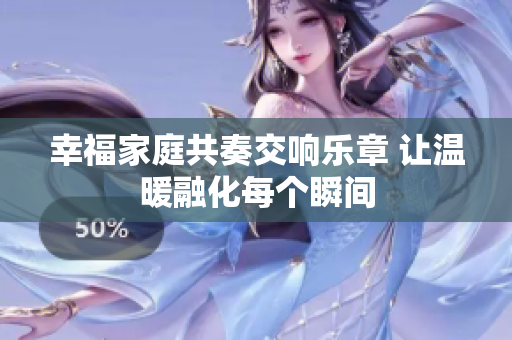 幸福家庭共奏交响乐章 让温暖融化每个瞬间