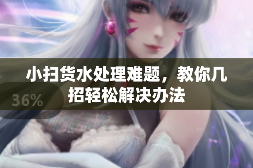 小扫货水处理难题，教你几招轻松解决办法