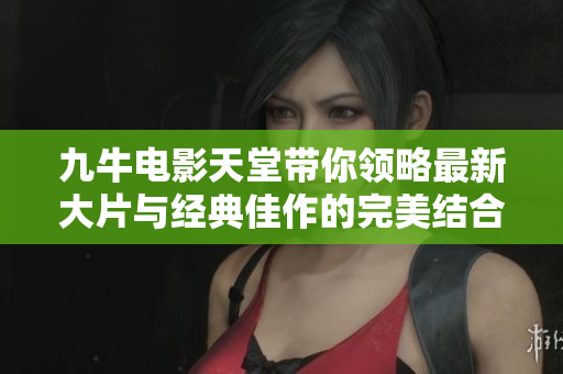 九牛电影天堂带你领略最新大片与经典佳作的完美结合