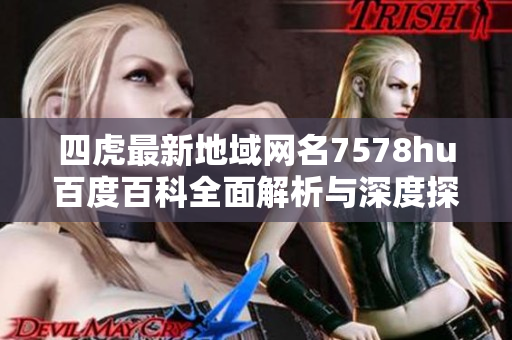 四虎最新地域网名7578hu百度百科全面解析与深度探讨
