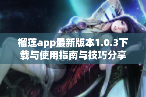 榴莲app最新版本1.0.3下载与使用指南与技巧分享