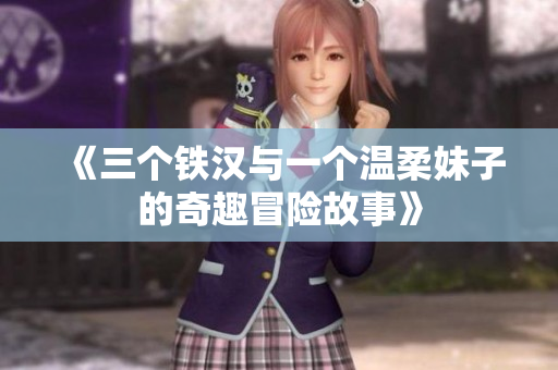 《三个铁汉与一个温柔妹子的奇趣冒险故事》