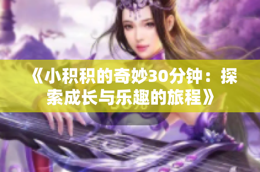 《小积积的奇妙30分钟：探索成长与乐趣的旅程》