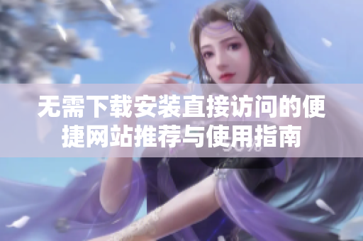 无需下载安装直接访问的便捷网站推荐与使用指南