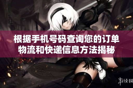 根据手机号码查询您的订单物流和快递信息方法揭秘