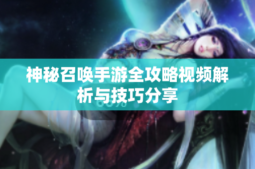 神秘召唤手游全攻略视频解析与技巧分享