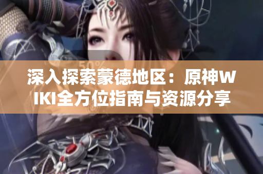 深入探索蒙德地区：原神WIKI全方位指南与资源分享