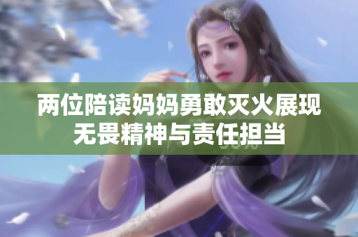 两位陪读妈妈勇敢灭火展现无畏精神与责任担当
