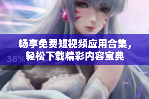 畅享免费短视频应用合集，轻松下载精彩内容宝典