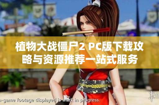 植物大战僵尸2 PC版下载攻略与资源推荐一站式服务