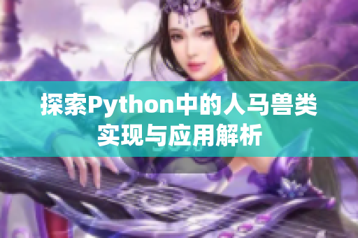 探索Python中的人马兽类实现与应用解析