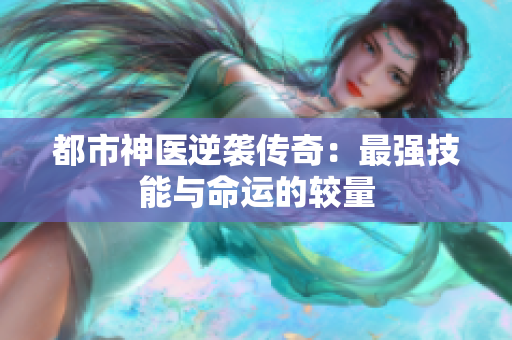 都市神医逆袭传奇：最强技能与命运的较量