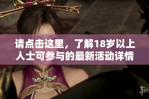 请点击这里，了解18岁以上人士可参与的最新活动详情