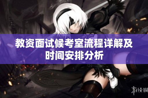 教资面试候考室流程详解及时间安排分析