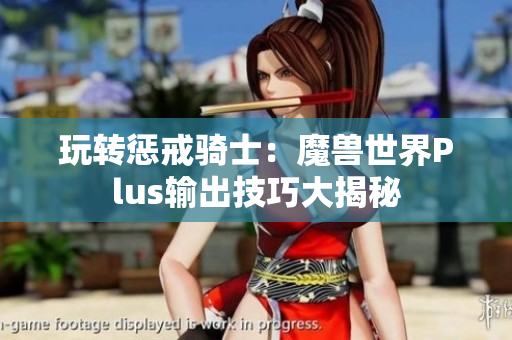 玩转惩戒骑士：魔兽世界Plus输出技巧大揭秘