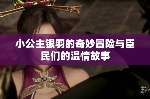 小公主银羽的奇妙冒险与臣民们的温情故事