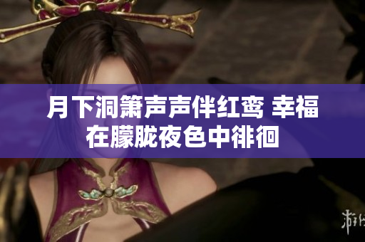 月下洞箫声声伴红鸾 幸福在朦胧夜色中徘徊